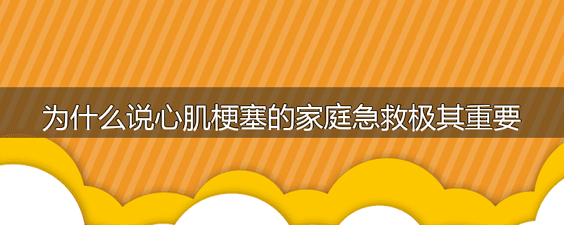 为什么说心肌梗塞的家庭急救极其重要