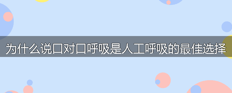 为什么说口对口呼吸是人工呼吸的最佳选择