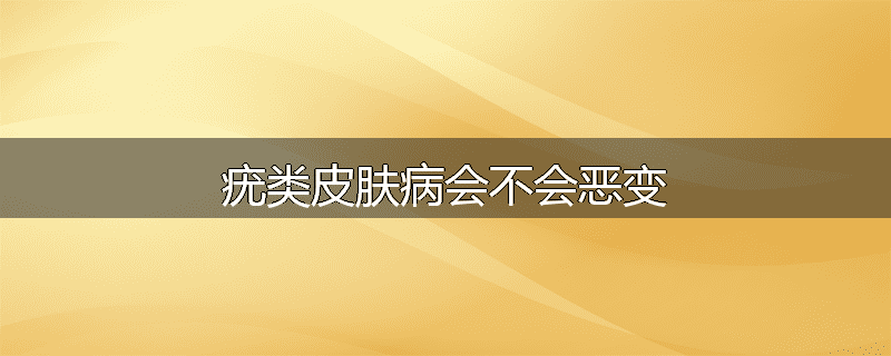 疣类皮肤病会不会恶变
