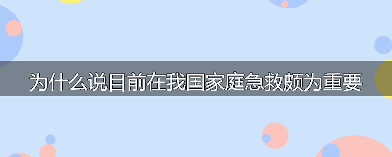 为什么说目前在我国家庭急救颇为重要