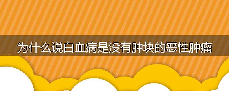 为什么说白血病是没有肿块的恶性肿瘤