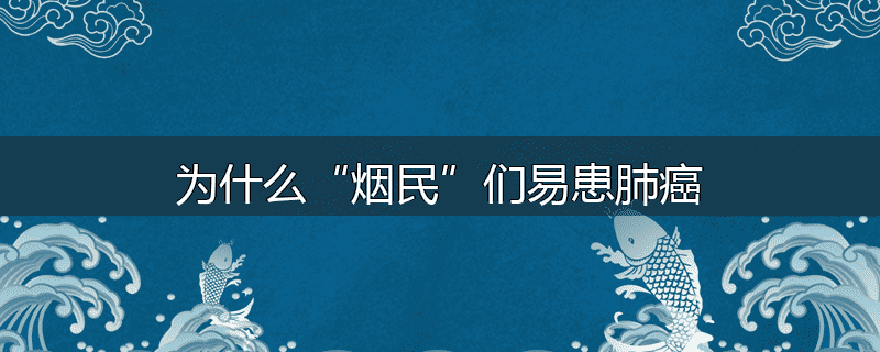 为什么“烟民”们易患肺癌
