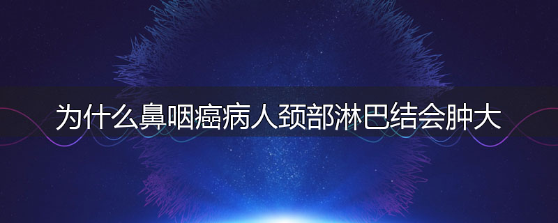 为什么鼻咽癌病人颈部淋巴结会肿大