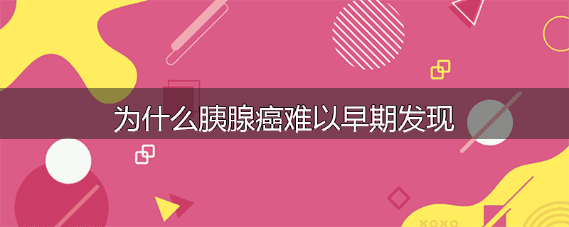 为什么胰腺癌难以早期发现