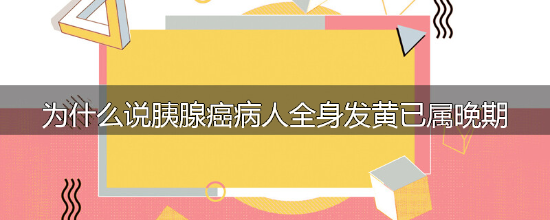 为什么说胰腺癌病人全身发黄已属晚期