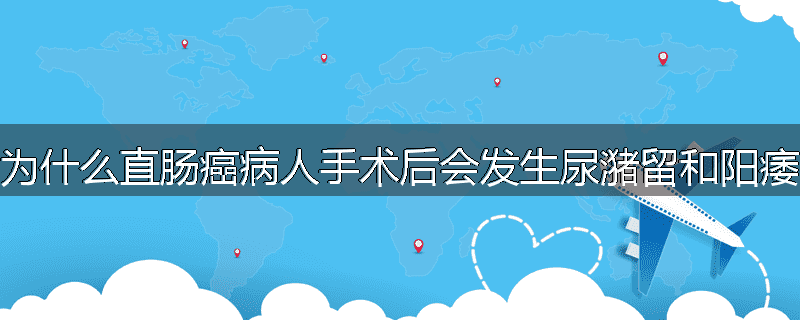 为什么直肠癌病人手术后会发生尿潴留和阳痿