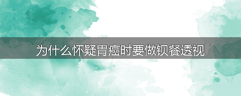 为什么怀疑胃癌时要做钡餐透视