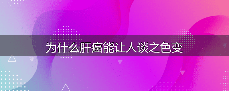 为什么肝癌能让人谈之色变