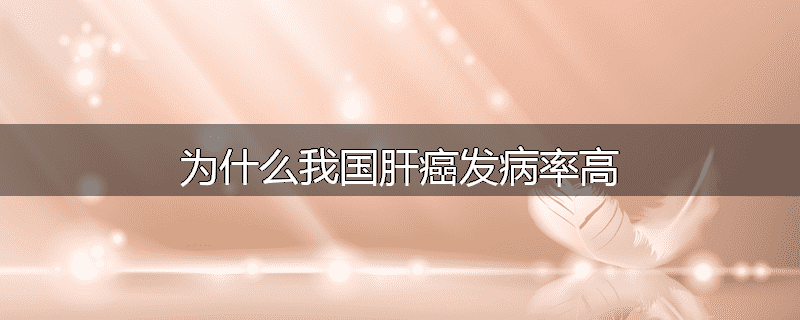 为什么我国肝癌发病率高