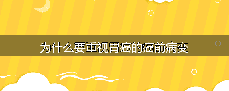 为什么要重视胃癌的癌前病变