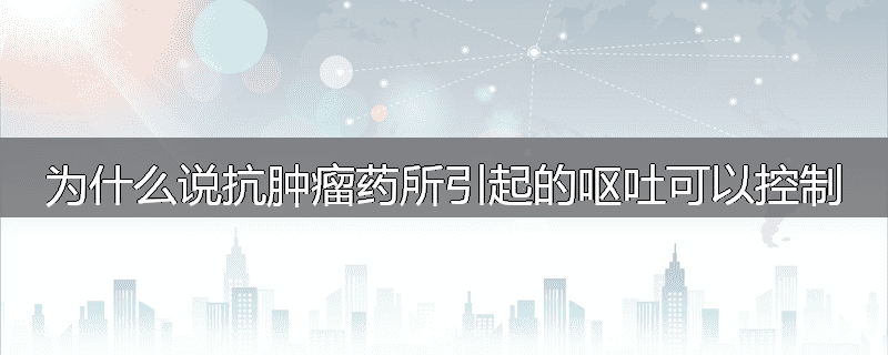 为什么说抗肿瘤药所引起的呕吐可以控制