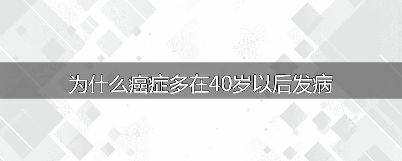 为什么癌症多在40岁以后发病