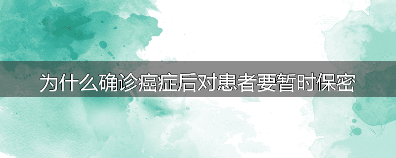 为什么确诊癌症后对患者要暂时保密