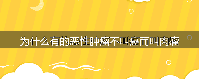 为什么有的恶性肿瘤不叫癌而叫肉瘤