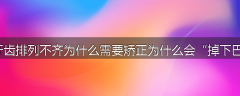 牙齿排列不齐为什么需要矫正为什么会“掉下巴”
