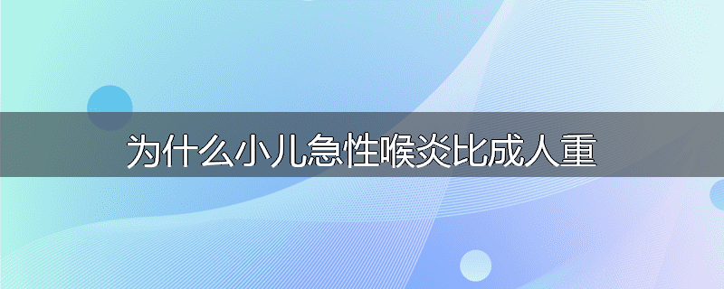 为什么小儿急性喉炎比成人重