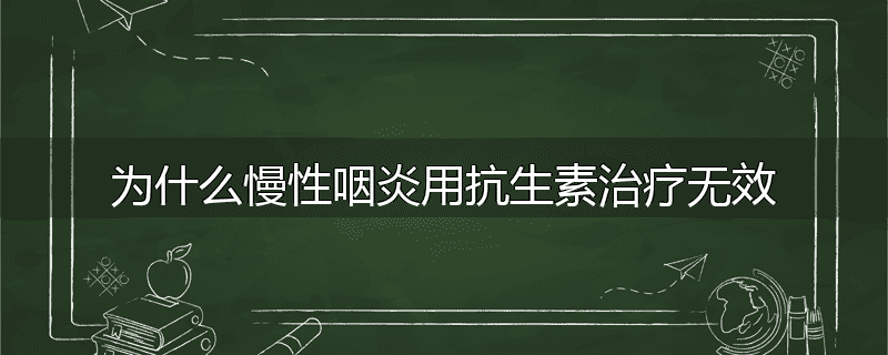 为什么慢性咽炎用抗生素治疗无效