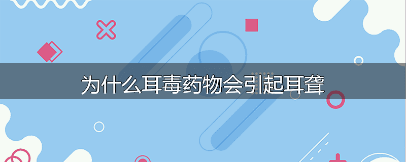 为什么耳毒药物会引起耳聋