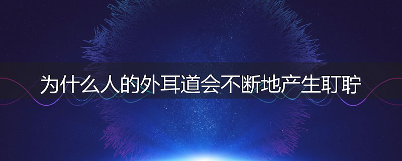 为什么人的外耳道会不断地产生耵聍