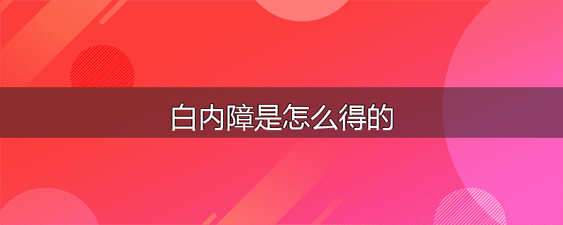 白内障是怎么得的