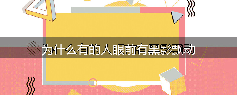为什么有的人眼前有黑影飘动