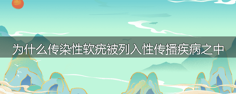 为什么传染性软疣被列入性传播疾病之中