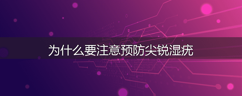 为什么要注意预防尖锐湿疣