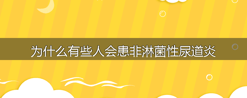 为什么有些人会患非淋菌性尿道炎