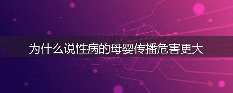 为什么说性病的母婴传播危害更大