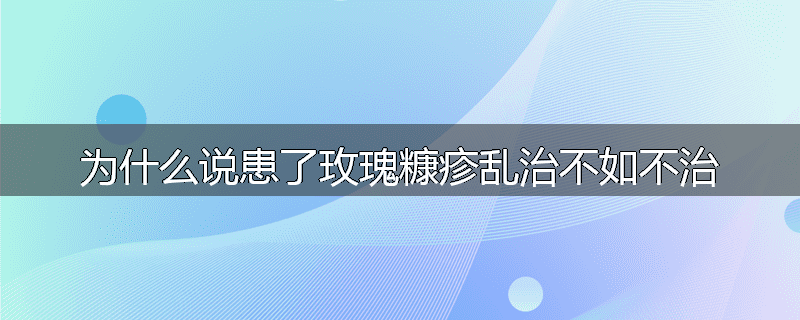 为什么说患了玫瑰糠疹乱治不如不治