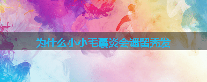 为什么小小毛囊炎会遗留秃发