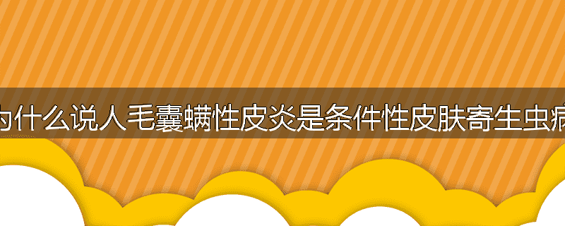 为什么说人毛囊螨性皮炎是条件性皮肤寄生虫病