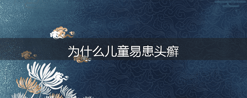 为什么儿童易患头癣