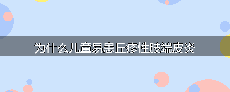 为什么儿童易患丘疹性肢端皮炎