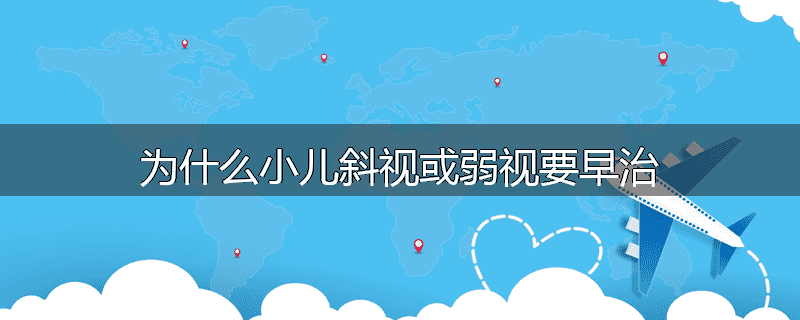 为什么小儿斜视或弱视要早治