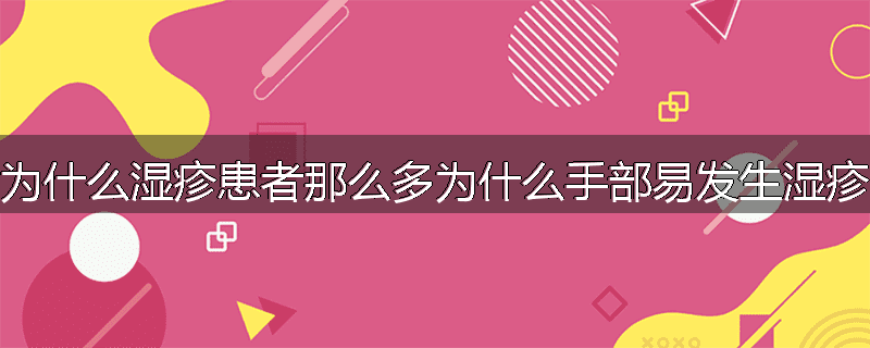 为什么湿疹患者那么多为什么手部易发生湿疹