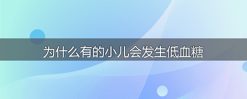 为什么有的小儿会发生低血糖