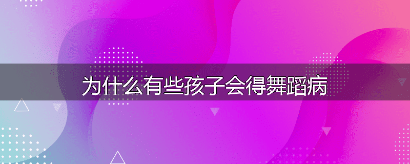 为什么有些孩子会得舞蹈病