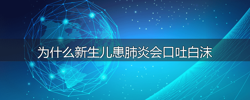为什么新生儿患肺炎会口吐白沫