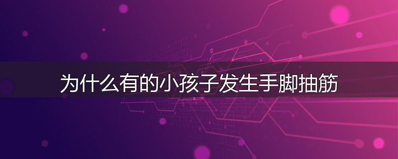 为什么有的小孩子发生手脚抽筋