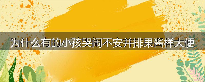 为什么有的小孩哭闹不安并排果酱样大便