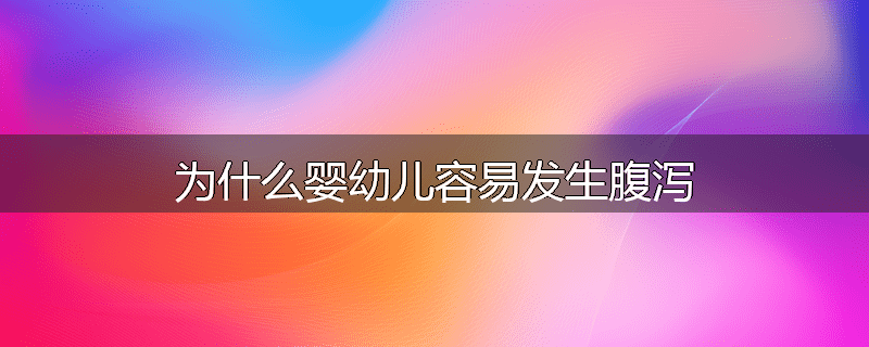 为什么婴幼儿容易发生腹泻