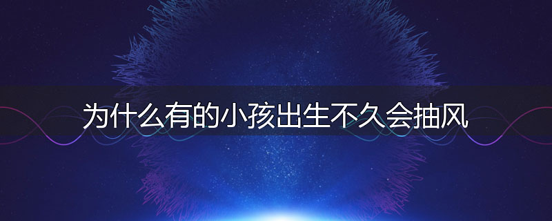 为什么有的小孩出生不久会抽风