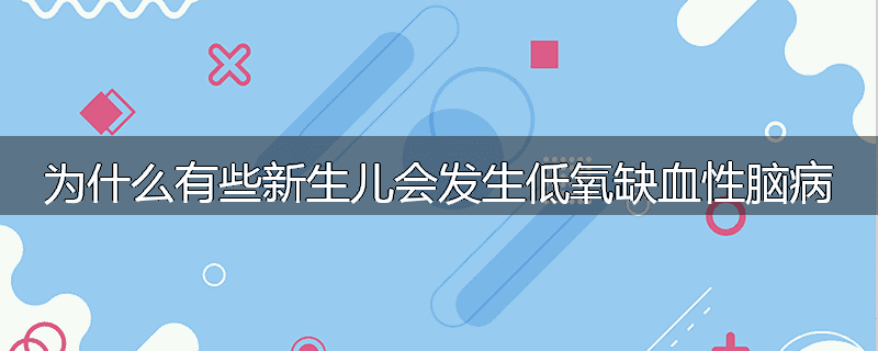 为什么有些新生儿会发生低氧缺血性脑病