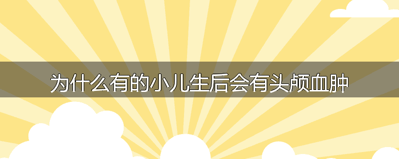 为什么有的小儿生后会有头颅血肿