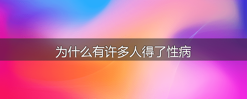 为什么有许多人得了性病