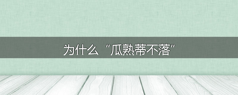 为什么“瓜熟蒂不落”