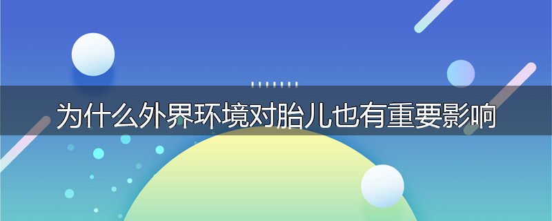 为什么外界环境对胎儿也有重要影响