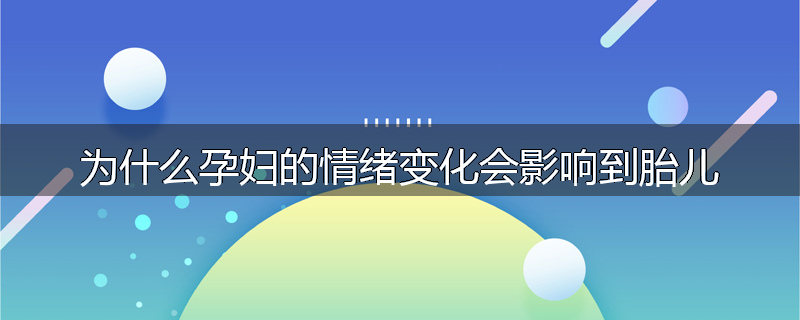 为什么孕妇的情绪变化会影响到胎儿