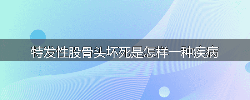 特发性股骨头坏死是怎样一种疾病